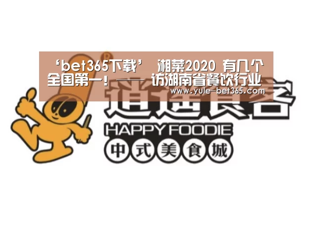 ‘bet365下载’
湘菜2020 有几个全国第一!—— 访湖南省餐饮行业协会会长刘国初(图4) ‘bet365下载’
湘菜2020 有几个全国第一!—— 访湖南省餐饮行业协会会长刘国初(图4)