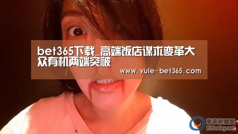 bet365下载_高端饭店谋求变革大众有机两端突破(图1) bet365体育